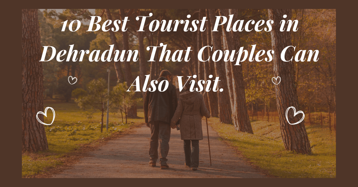 10 Best Tourist Places in Dehradun That Couples Can Also Visit.